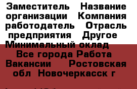 Заместитель › Название организации ­ Компания-работодатель › Отрасль предприятия ­ Другое › Минимальный оклад ­ 1 - Все города Работа » Вакансии   . Ростовская обл.,Новочеркасск г.